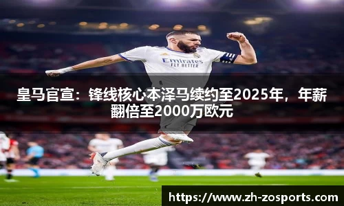 皇马官宣：锋线核心本泽马续约至2025年，年薪翻倍至2000万欧元