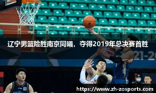 辽宁男篮险胜南京同曦，夺得2019年总决赛首胜