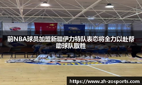 前NBA球员加盟新疆伊力特队表态将全力以赴帮助球队取胜