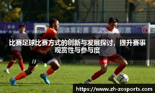 比赛足球比赛方式的创新与发展探讨，提升赛事观赏性与参与度