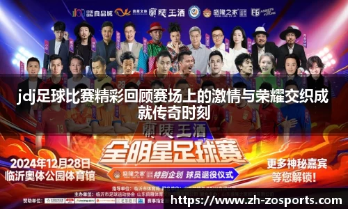 jdj足球比赛精彩回顾赛场上的激情与荣耀交织成就传奇时刻