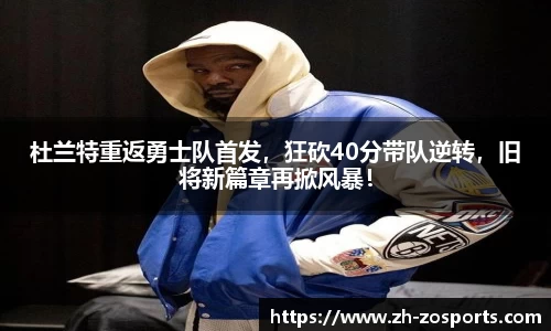 杜兰特重返勇士队首发，狂砍40分带队逆转，旧将新篇章再掀风暴！