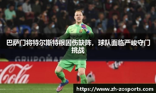 巴萨门将特尔斯特根因伤缺阵，球队面临严峻守门挑战