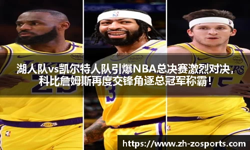 湖人队vs凯尔特人队引爆NBA总决赛激烈对决，科比詹姆斯再度交锋角逐总冠军称霸！