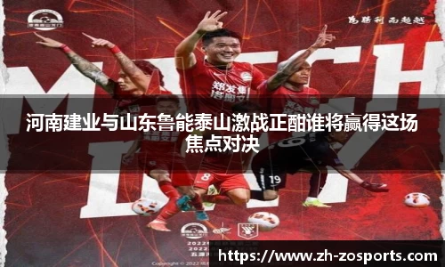 河南建业与山东鲁能泰山激战正酣谁将赢得这场焦点对决