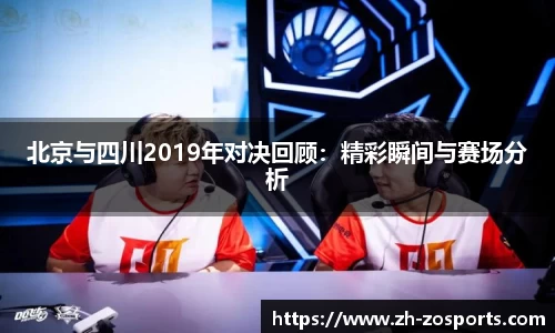 北京与四川2019年对决回顾：精彩瞬间与赛场分析