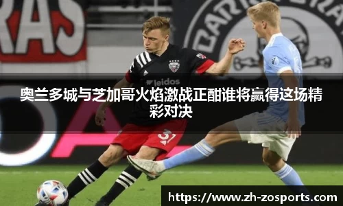 奥兰多城与芝加哥火焰激战正酣谁将赢得这场精彩对决