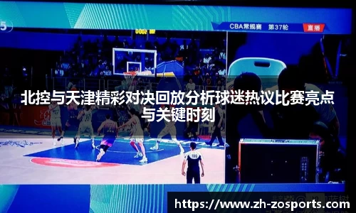 北控与天津精彩对决回放分析球迷热议比赛亮点与关键时刻