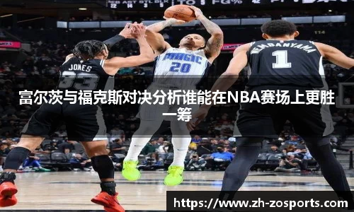 富尔茨与福克斯对决分析谁能在NBA赛场上更胜一筹