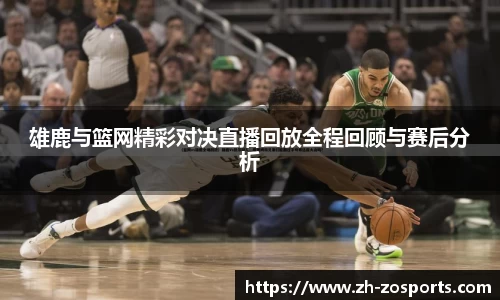 雄鹿与篮网精彩对决直播回放全程回顾与赛后分析