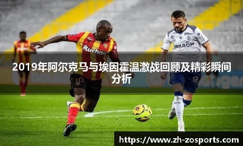 2019年阿尔克马与埃因霍温激战回顾及精彩瞬间分析