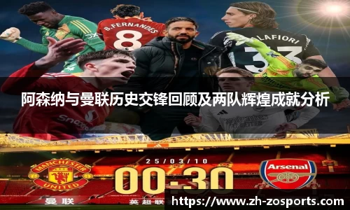 阿森纳与曼联历史交锋回顾及两队辉煌成就分析