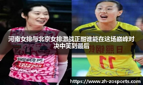 河南女排与北京女排激战正酣谁能在这场巅峰对决中笑到最后