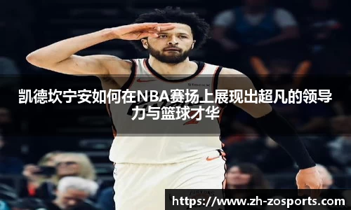 凯德坎宁安如何在NBA赛场上展现出超凡的领导力与篮球才华