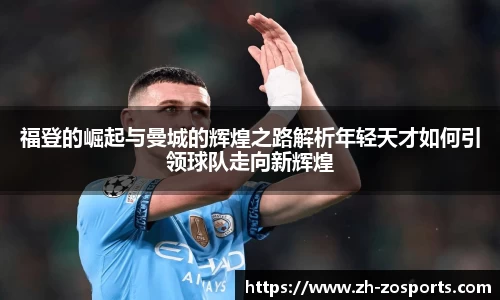 福登的崛起与曼城的辉煌之路解析年轻天才如何引领球队走向新辉煌