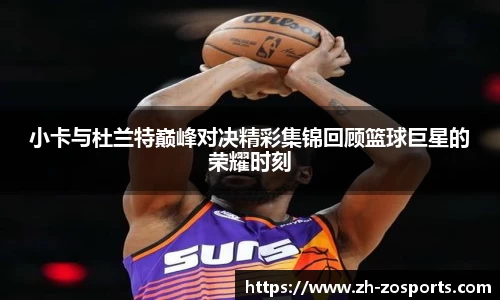 小卡与杜兰特巅峰对决精彩集锦回顾篮球巨星的荣耀时刻