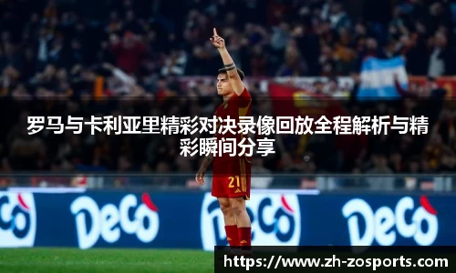 罗马与卡利亚里精彩对决录像回放全程解析与精彩瞬间分享