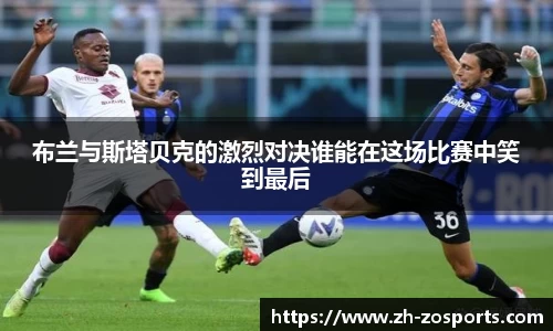 布兰与斯塔贝克的激烈对决谁能在这场比赛中笑到最后
