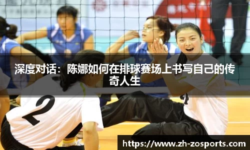 深度对话：陈娜如何在排球赛场上书写自己的传奇人生