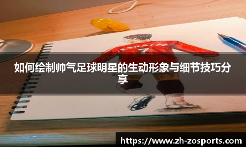如何绘制帅气足球明星的生动形象与细节技巧分享