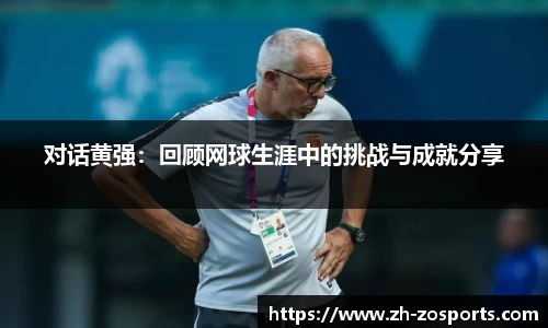 对话黄强：回顾网球生涯中的挑战与成就分享