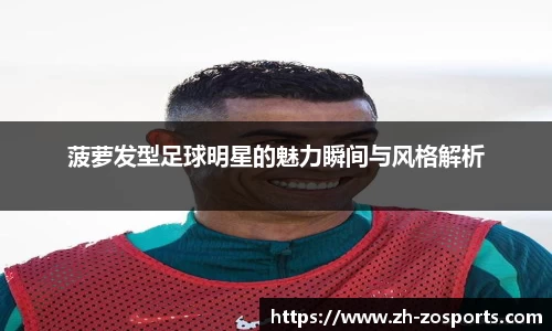 菠萝发型足球明星的魅力瞬间与风格解析