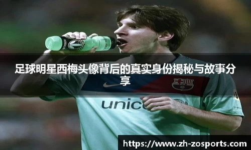 足球明星西梅头像背后的真实身份揭秘与故事分享